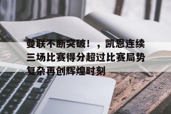 爱游戏app-曼联不断突破！，凯恩连续三场比赛得分超过比赛局势复杂再创辉煌时刻的简单介绍
