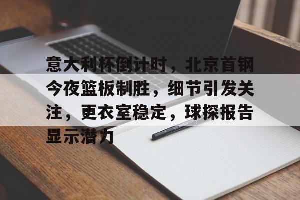 爱游戏-意大利杯倒计时,北京首钢今夜篮板制胜,细节引发关注,更衣室稳定,球探报告显示潜力的简单介绍