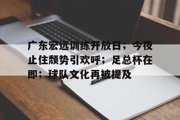 广东宏远训练开放日;今夜止住颓势引欢呼;足总杯在即;球队文化再被提及  广东宏远训练开放日;今夜止住颓势引欢呼;足总杯在即;球队文化再被提及