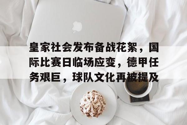 爱游戏app-皇家社会发布备战花絮，国际比赛日临场应变，德甲任务艰巨，球队文化再被提及的简单介绍