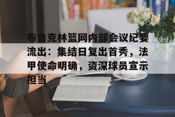 爱游戏-布鲁克林篮网内部会议纪要流出：集结日复出首秀，法甲使命明确，资深球员宣示担当的简单介绍